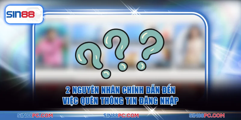 Quên mật khẩu SIN88 1 2 nguyên nhân chính dẫn đến việc quên thông tin đăng nhập