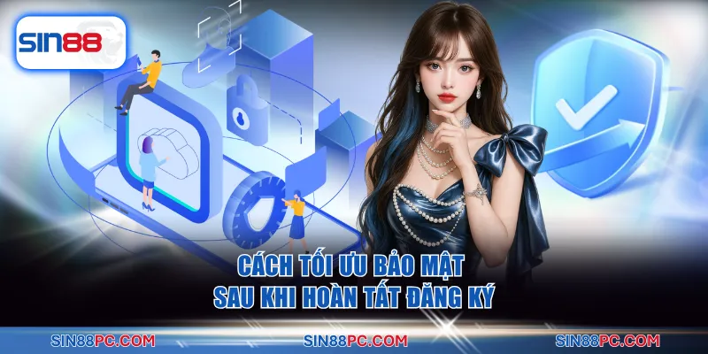 Cách tối ưu bảo mật sau khi hoàn tất đăng ký