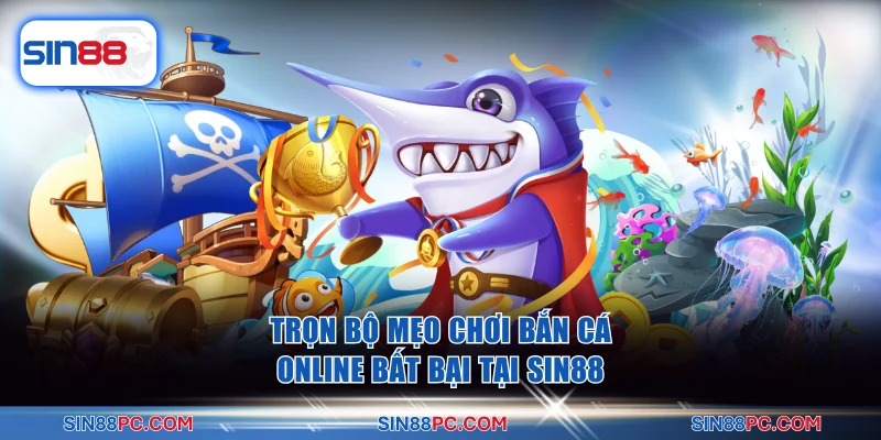 Trọn Bộ Mẹo Chơi Bắn Cá Online Bất Bại Tại Nền Tảng SIN88 8 Bắn Cá Online