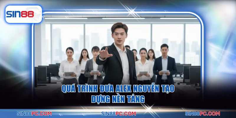Quá trình đưa Alex Nguyễn tạo dựng nền tảng